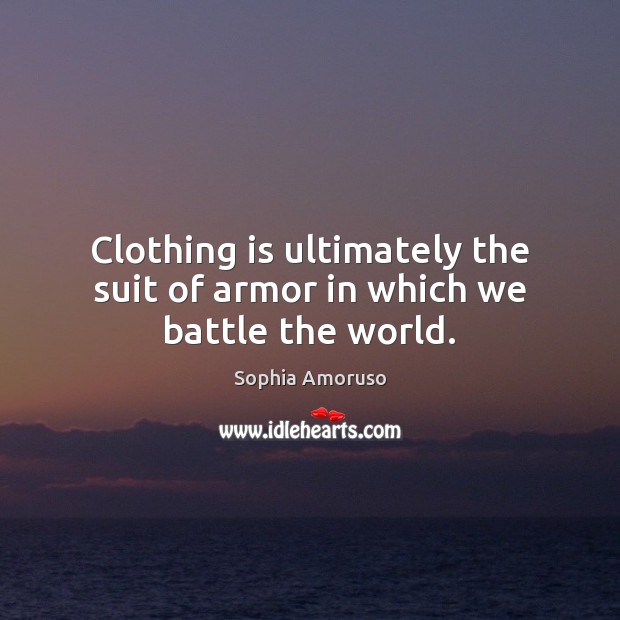 Clothing is ultimately the suit of armor in which we battle the world. Sophia Amoruso Picture Quote