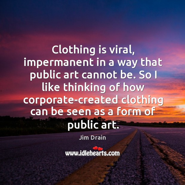 Clothing is viral, impermanent in a way that public art cannot be. Jim Drain Picture Quote