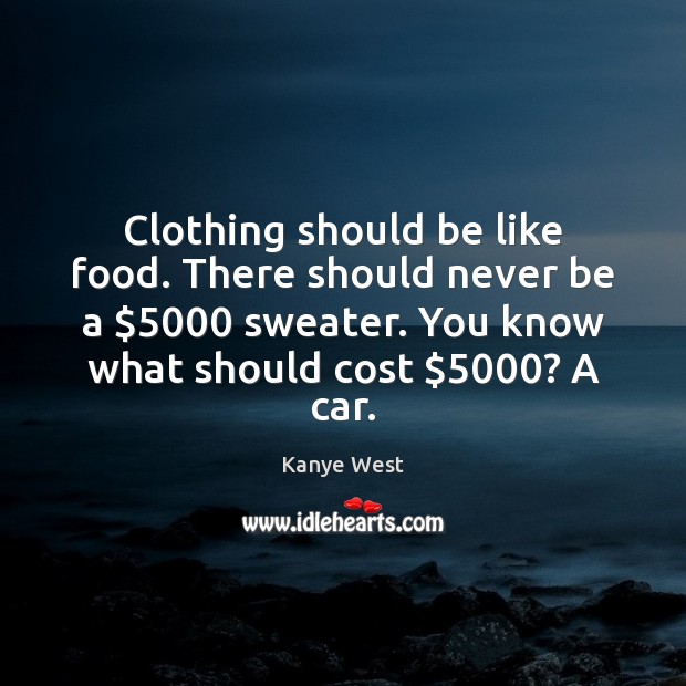 Clothing should be like food. There should never be a $5000 sweater. You Kanye West Picture Quote