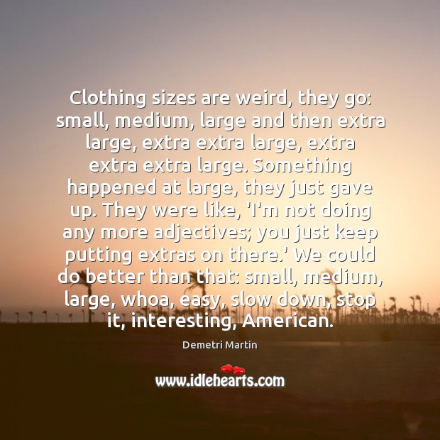 Clothing sizes are weird, they go: small, medium, large and then extra Demetri Martin Picture Quote