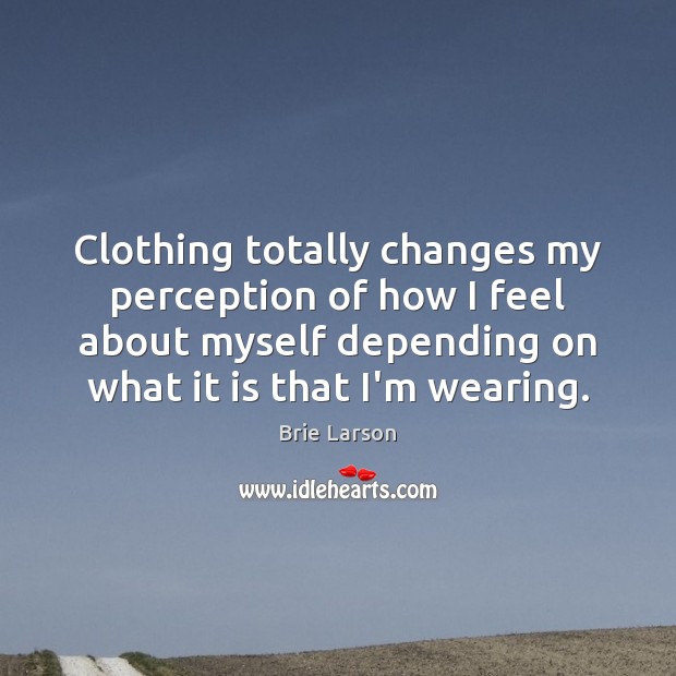 Clothing totally changes my perception of how I feel about myself depending Brie Larson Picture Quote