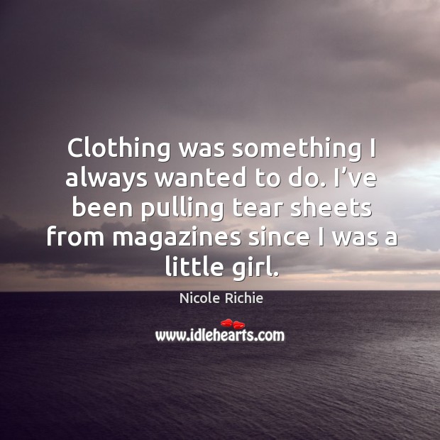 Clothing was something I always wanted to do. I’ve been pulling tear sheets from magazines since I was a little girl. Image