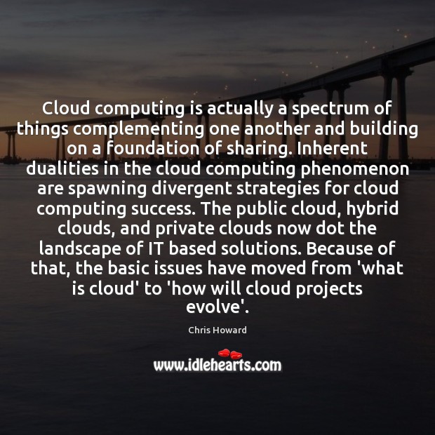 Cloud computing is actually a spectrum of things complementing one another and 