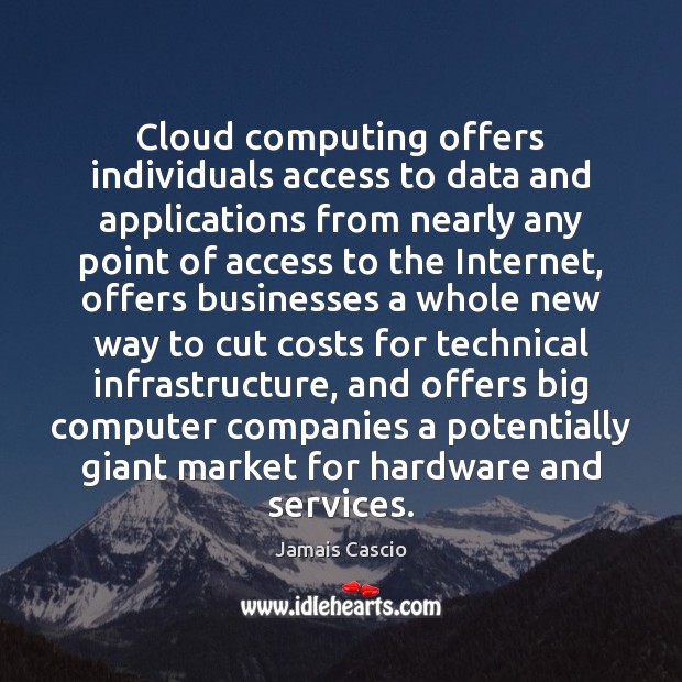 Cloud computing offers individuals access to data and applications from nearly any Jamais Cascio Picture Quote