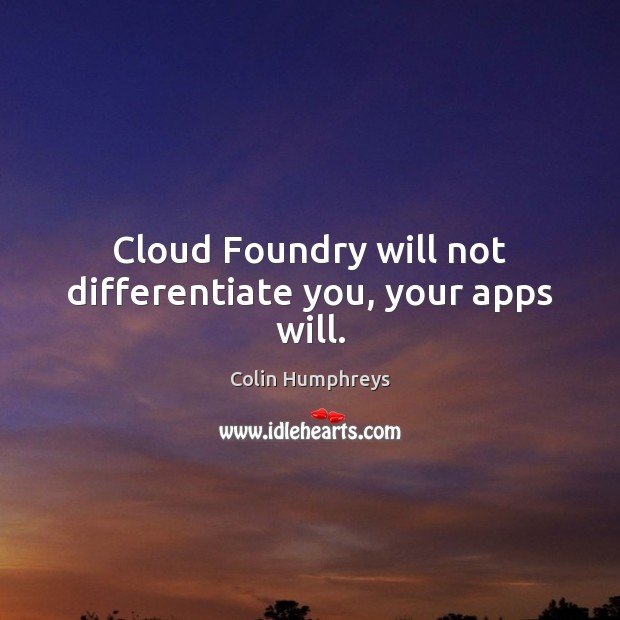 Cloud Foundry will not differentiate you, your apps will. Colin Humphreys Picture Quote