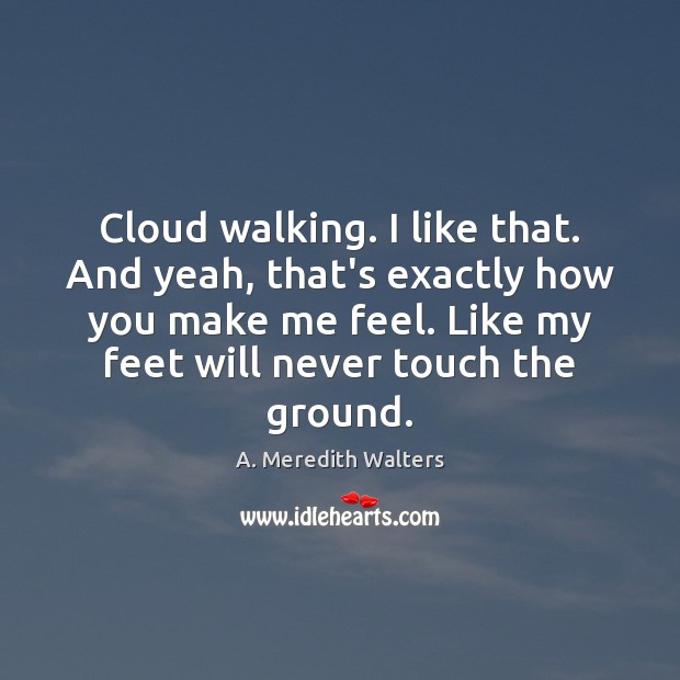 Cloud walking. I like that. And yeah, that’s exactly how you make A. Meredith Walters Picture Quote