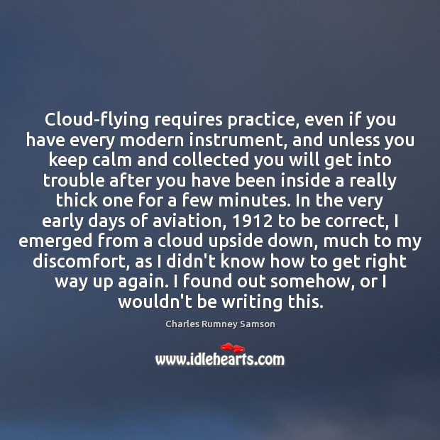 Cloud-flying requires practice, even if you have every modern instrument, and unless 