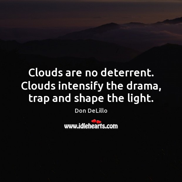 Clouds are no deterrent. Clouds intensify the drama, trap and shape the light. Don DeLillo Picture Quote