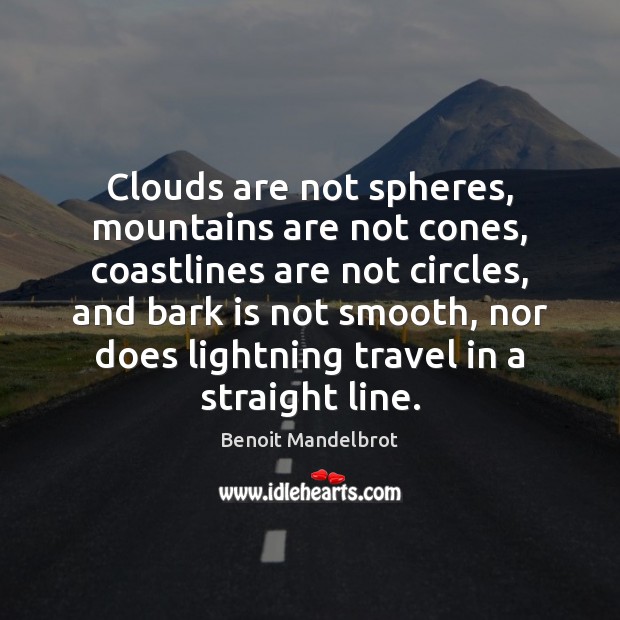 Clouds are not spheres, mountains are not cones, coastlines are not circles, Benoit Mandelbrot Picture Quote