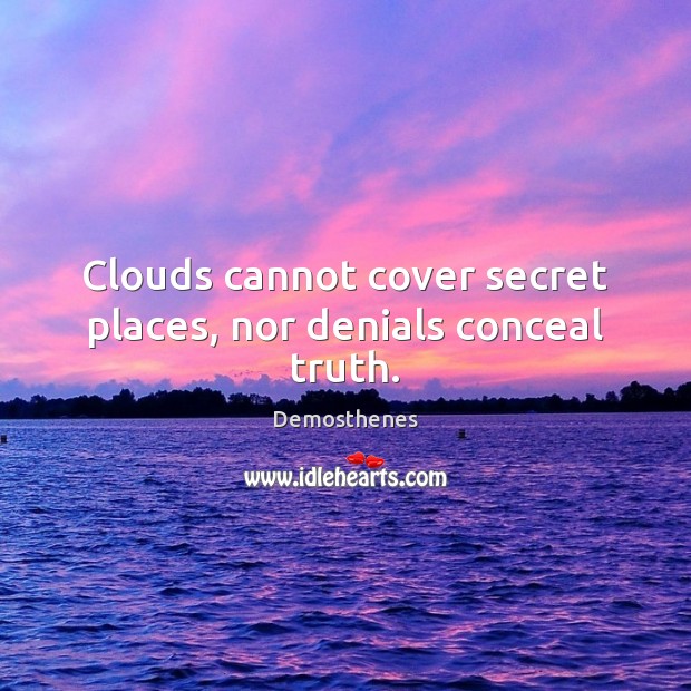 Clouds cannot cover secret places, nor denials conceal truth. Demosthenes Picture Quote