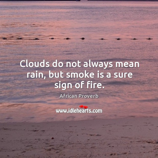 Clouds do not always mean rain, but smoke is a sure sign of fire. Image