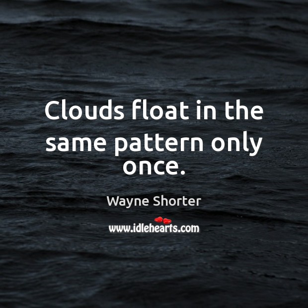 Clouds float in the same pattern only once. Image