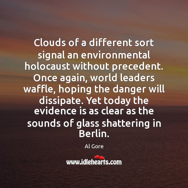 Clouds of a different sort signal an environmental holocaust without precedent. Once Al Gore Picture Quote