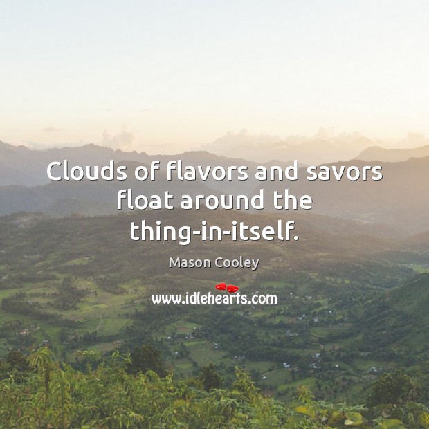 Clouds of flavors and savors float around the thing-in-itself. Mason Cooley Picture Quote