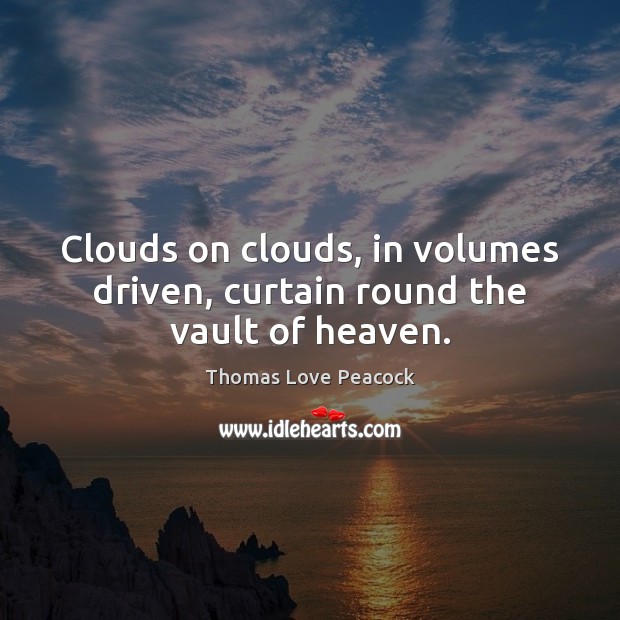 Clouds on clouds, in volumes driven, curtain round the vault of heaven. Thomas Love Peacock Picture Quote