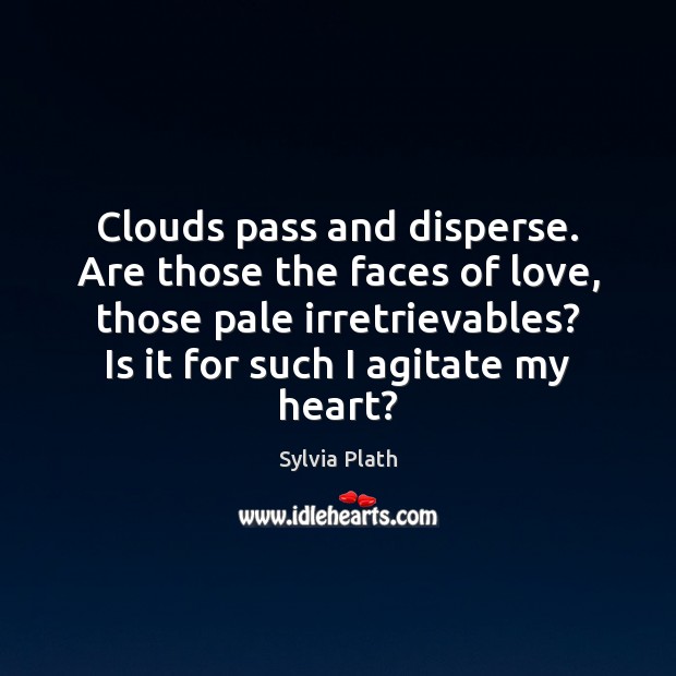 Clouds pass and disperse. Are those the faces of love, those pale Image
