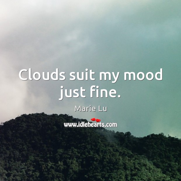 Clouds suit my mood just fine. Marie Lu Picture Quote