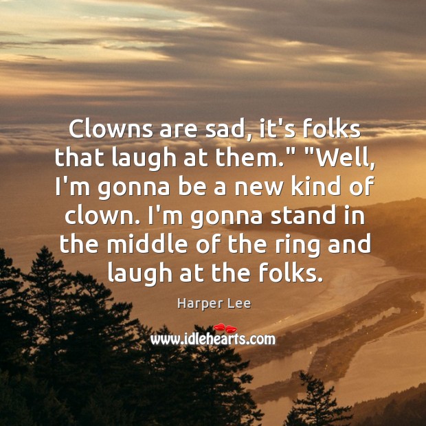 Clowns are sad, it’s folks that laugh at them.” “Well, I’m gonna Harper Lee Picture Quote