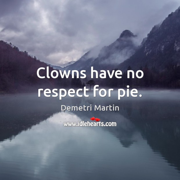 Clowns have no respect for pie. Demetri Martin Picture Quote
