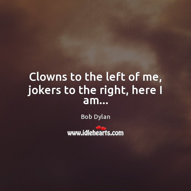 Clowns to the left of me, jokers to the right, here I am… Image