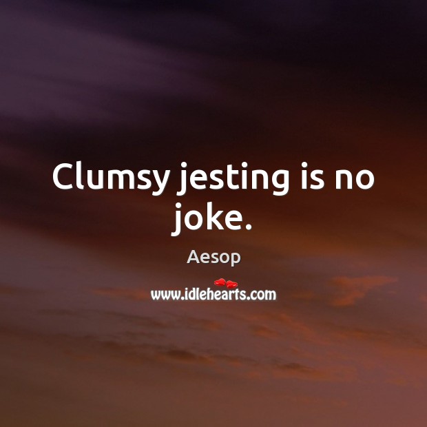 Clumsy jesting is no joke. Aesop Picture Quote