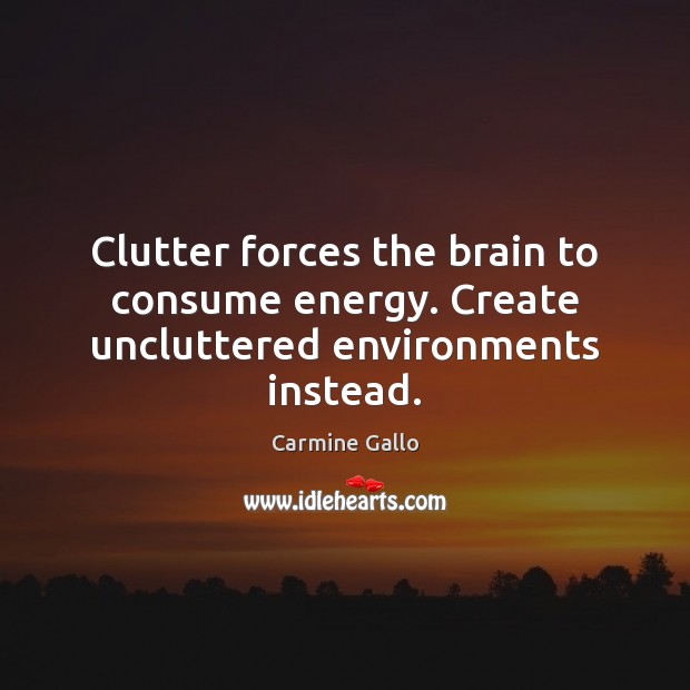 Clutter forces the brain to consume energy. Create uncluttered environments instead. Carmine Gallo Picture Quote