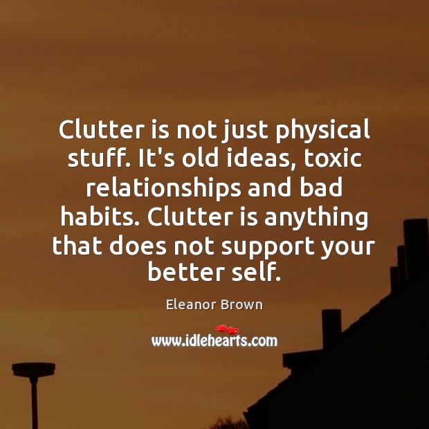 Clutter is not just physical stuff. It’s old ideas, toxic relationships and Eleanor Brown Picture Quote