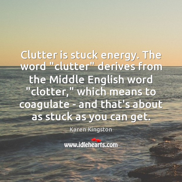 Clutter is stuck energy. The word “clutter” derives from the Middle English Image