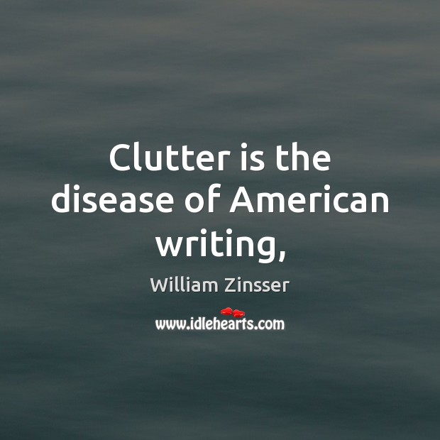 Clutter is the disease of American writing, William Zinsser Picture Quote