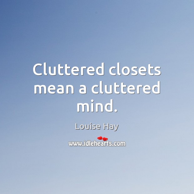 Cluttered closets mean a cluttered mind. Louise Hay Picture Quote