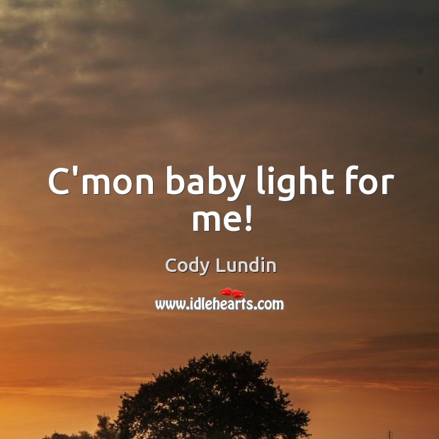 C’mon baby light for me! Cody Lundin Picture Quote
