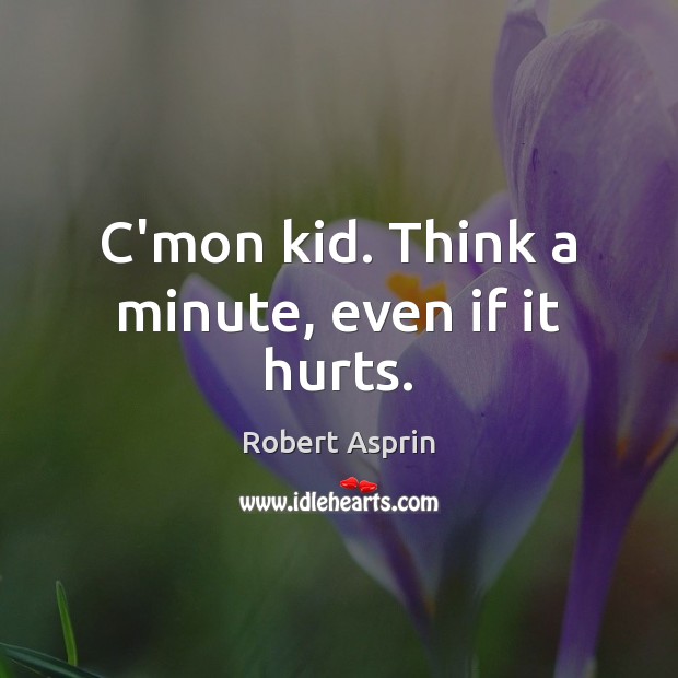 C’mon kid. Think a minute, even if it hurts. Robert Asprin Picture Quote