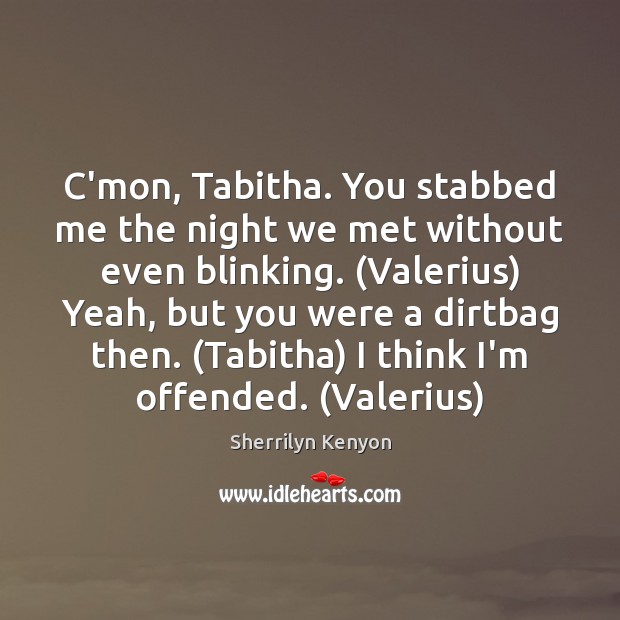C’mon, Tabitha. You stabbed me the night we met without even blinking. ( Image