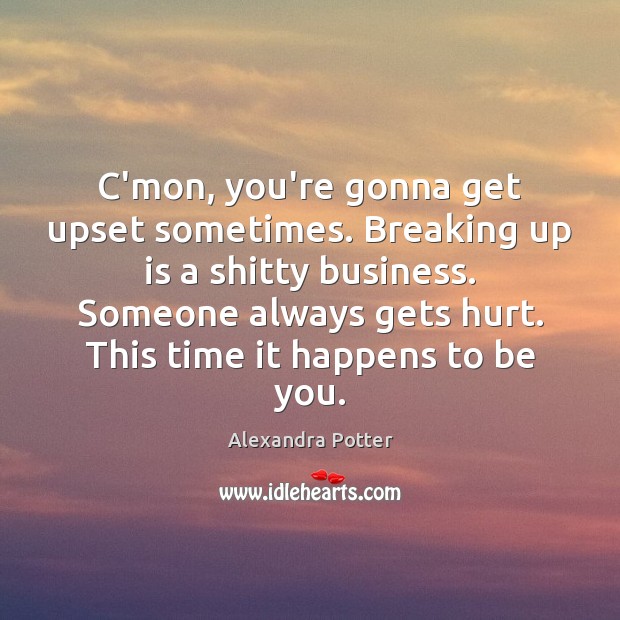 C’mon, you’re gonna get upset sometimes. Breaking up is a shitty business. Be You Quotes Image