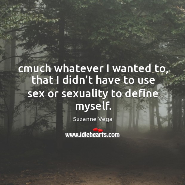 Cmuch whatever I wanted to, that I didn’t have to use sex or sexuality to define myself. Suzanne Vega Picture Quote
