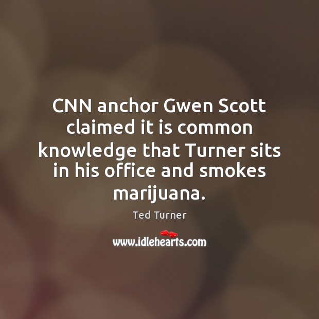 CNN anchor Gwen Scott claimed it is common knowledge that Turner sits Ted Turner Picture Quote