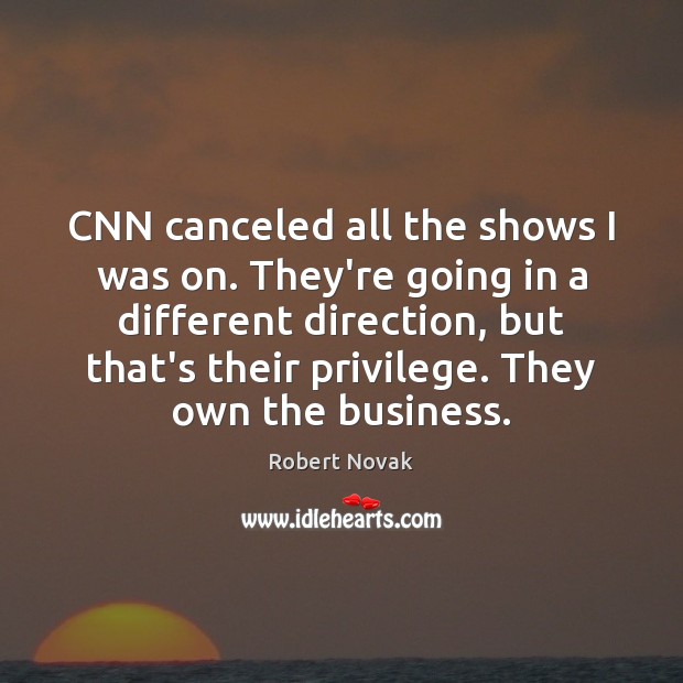 CNN canceled all the shows I was on. They’re going in a Robert Novak Picture Quote
