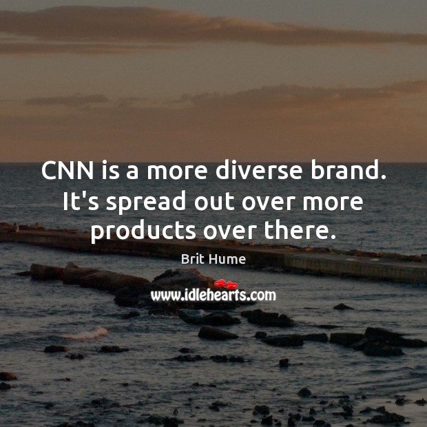 CNN is a more diverse brand. It’s spread out over more products over there. Brit Hume Picture Quote