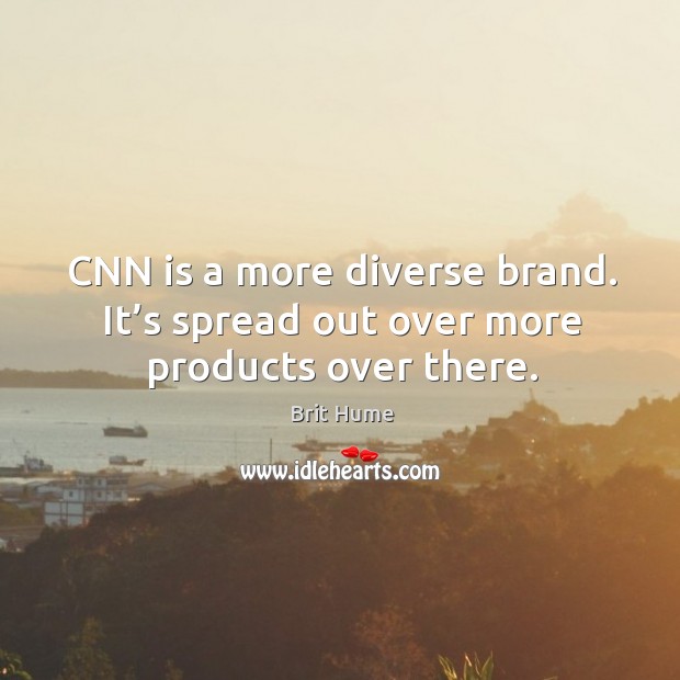 Cnn is a more diverse brand. It’s spread out over more products over there. Brit Hume Picture Quote