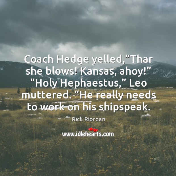 Coach Hedge yelled,“Thar she blows! Kansas, ahoy!” “Holy Hephaestus,” Leo muttered. “ 