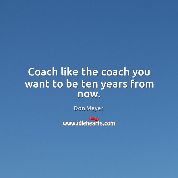 Coach like the coach you want to be ten years from now. Image