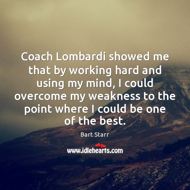Coach Lombardi showed me that by working hard and using my mind, Bart Starr Picture Quote