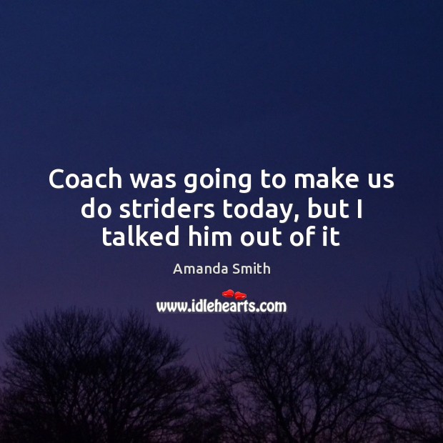 Coach was going to make us do striders today, but I talked him out of it Image