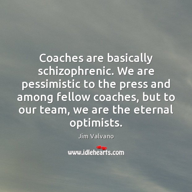 Coaches are basically schizophrenic. We are pessimistic to the press and among Jim Valvano Picture Quote