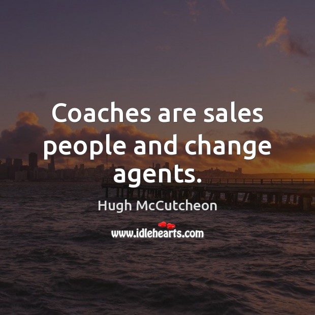 Coaches are sales people and change agents. Hugh McCutcheon Picture Quote