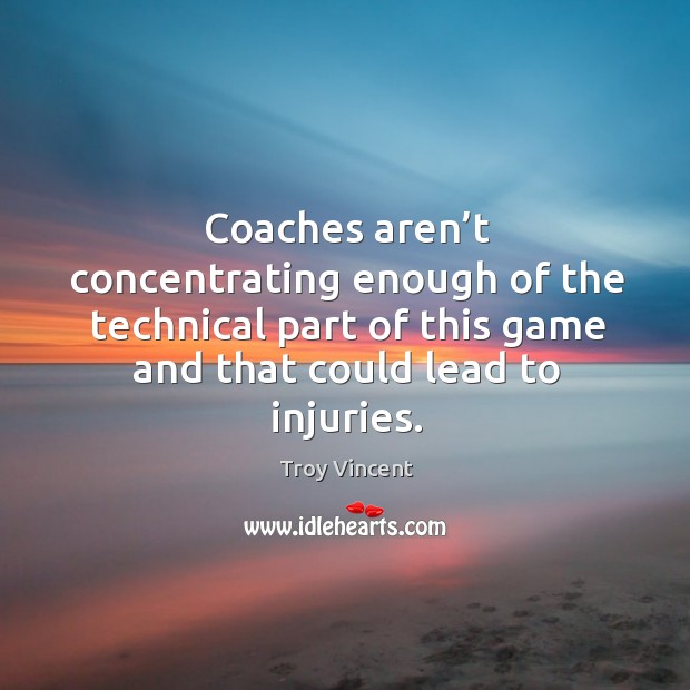 Coaches aren’t concentrating enough of the technical part of this game and that could lead to injuries. Troy Vincent Picture Quote