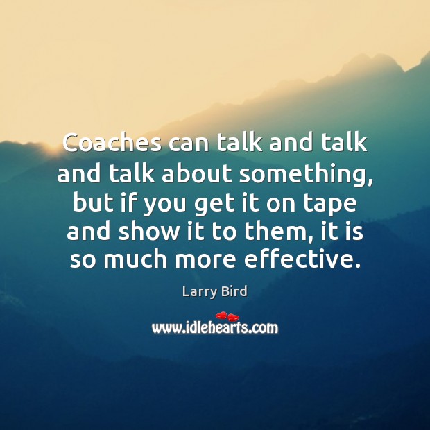 Coaches can talk and talk and talk about something, but if you Larry Bird Picture Quote