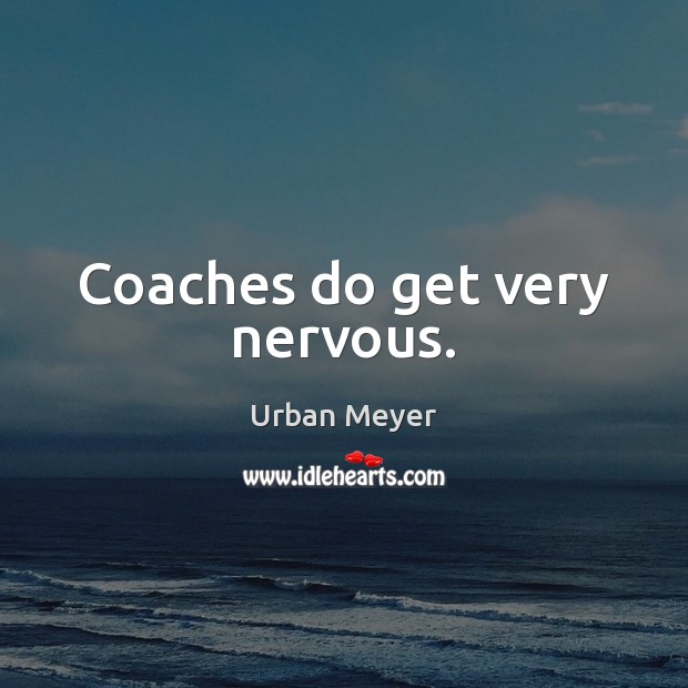 Coaches do get very nervous. Urban Meyer Picture Quote