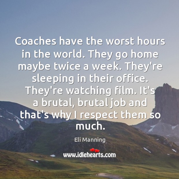 Coaches have the worst hours in the world. They go home maybe Image