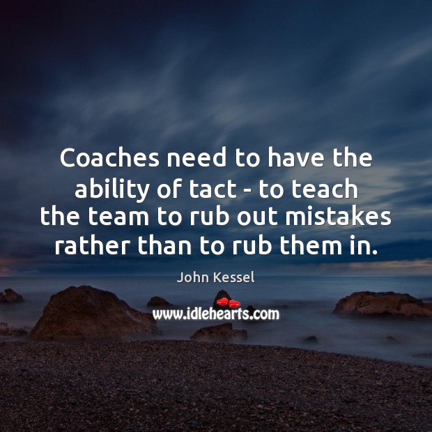 Coaches need to have the ability of tact – to teach the John Kessel Picture Quote